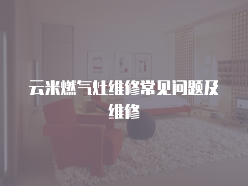 云米燃氣灶維修常見問題及維修