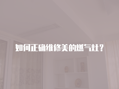 如何正確維修美的燃?xì)庠睿? class=