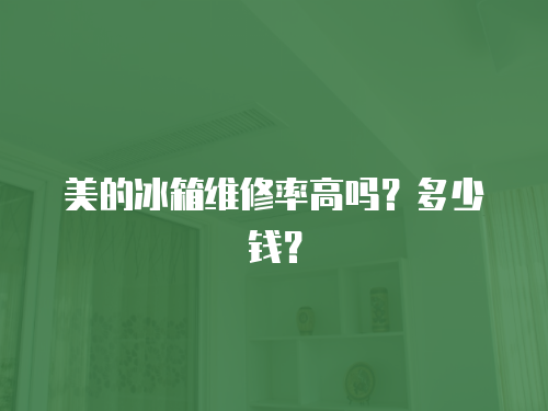 美的冰箱維修率高嗎？多少錢？