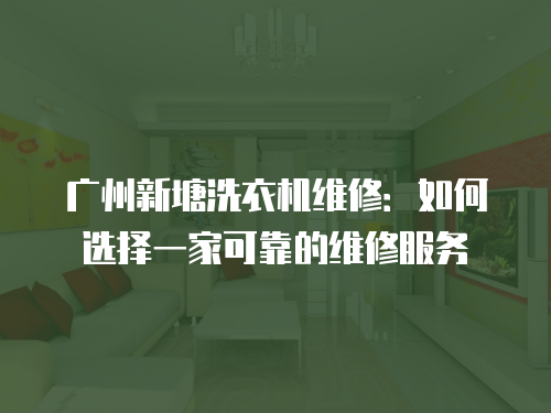 廣州新塘洗衣機維修：如何選擇一家可靠的維修服務