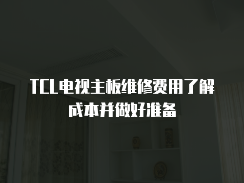 TCL電視主板維修費用了解成本并做好準備