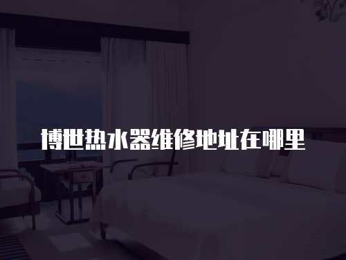 博世熱水器維修地址在哪里