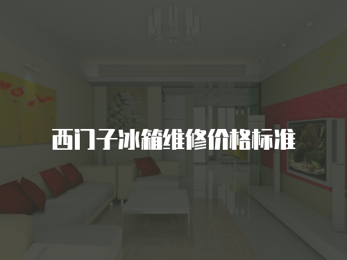 西門子冰箱維修價(jià)格標(biāo)準(zhǔn)