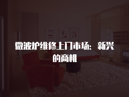 微波爐維修上門市場：新興的商機