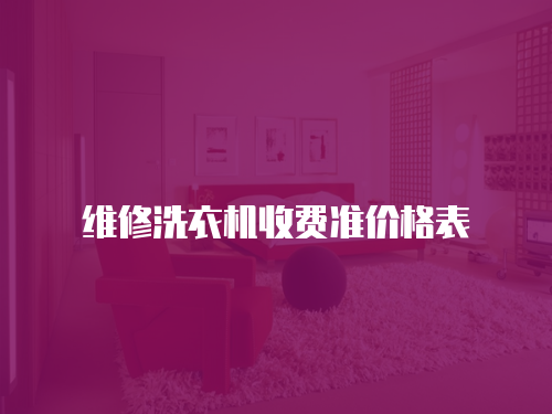維修洗衣機(jī)收費(fèi)準(zhǔn)價(jià)格表