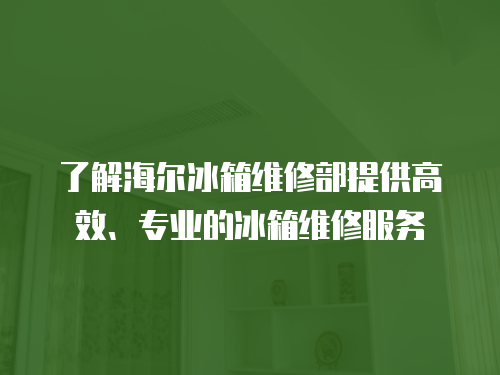 了解海爾冰箱維修部提供高效、專業的冰箱維修服務