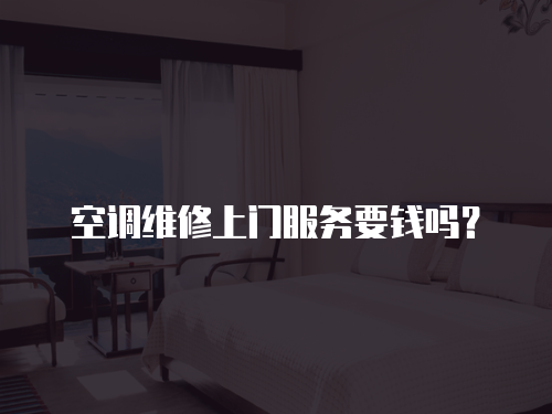 空調維修上門服務要錢嗎？