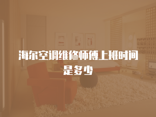 海爾空調維修師傅上班時間是多少
