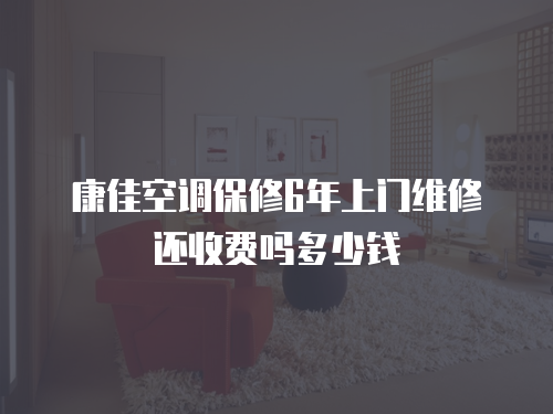 康佳空調(diào)保修6年上門維修還收費嗎多少錢