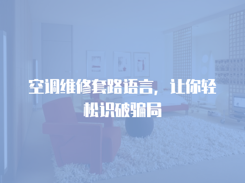空調維修套路語言，讓你輕松識破騙局