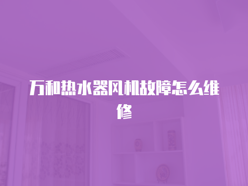 萬(wàn)和熱水器風(fēng)機(jī)故障怎么維修
