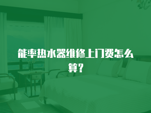 能率熱水器維修上門費怎么算？