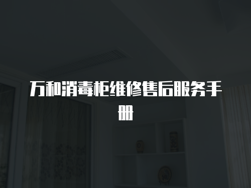 萬和消毒柜維修售后服務(wù)手冊
