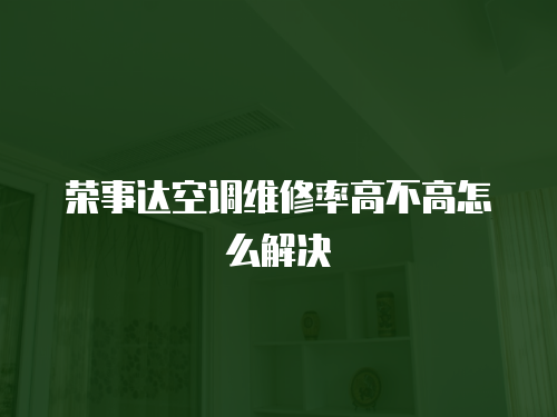 榮事達空調維修率高不高怎么解決
