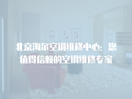 北京海爾空調維修中心：您值得信賴的空調維修專家