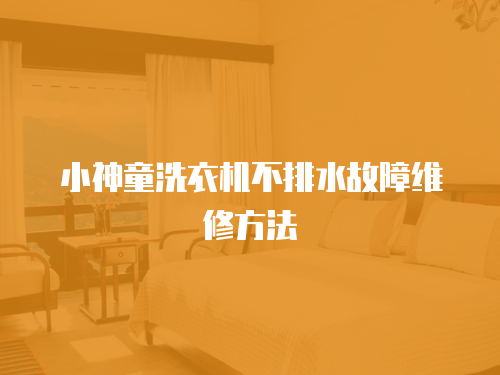 小神童洗衣機(jī)不排水故障維修方法