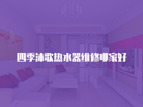四季沐歌熱水器維修哪家好