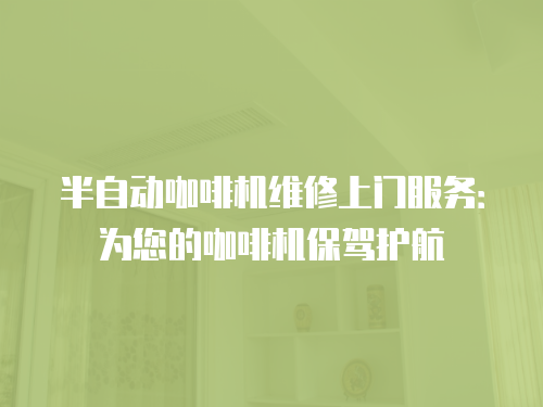 半自動(dòng)咖啡機(jī)維修上門(mén)服務(wù)：為您的咖啡機(jī)保駕護(hù)航