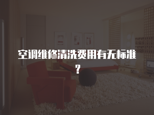 空調(diào)維修清洗費(fèi)用有無標(biāo)準(zhǔn)？