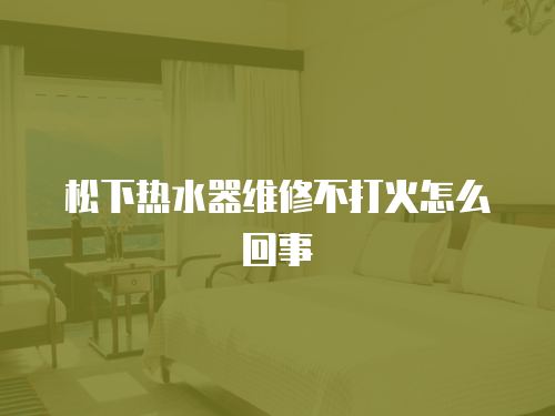 松下熱水器維修不打火怎么回事