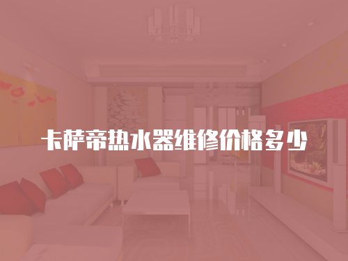 卡薩帝熱水器維修價格多少