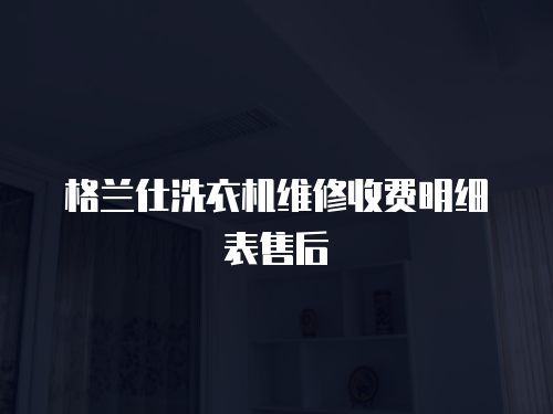 格蘭仕洗衣機維修收費明細表售后