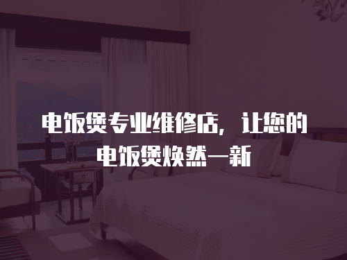 電飯煲專業維修店，讓您的電飯煲煥然一新