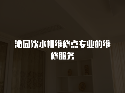 沁園飲水機維修點專業的維修服務