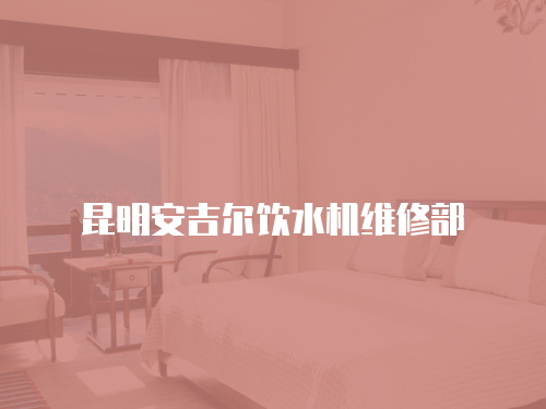 昆明安吉爾飲水機維修部