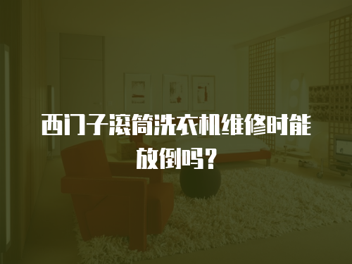 西門子滾筒洗衣機維修時能放倒嗎？