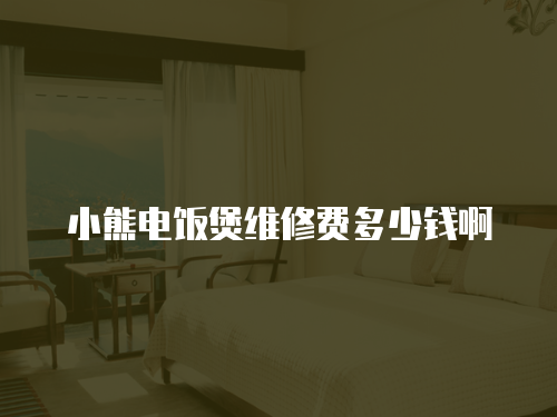 小熊電飯煲維修費多少錢啊