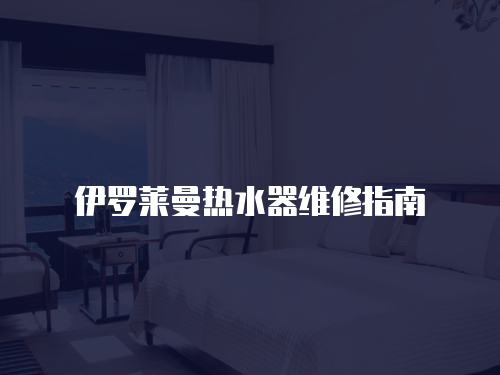 伊羅萊曼熱水器維修指南