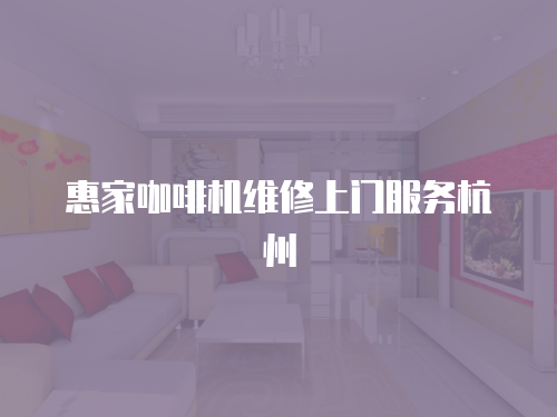 惠家咖啡機(jī)維修上門(mén)服務(wù)杭州