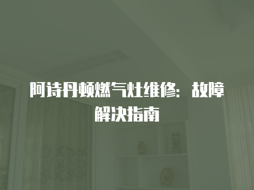 阿詩丹頓燃氣灶維修：故障解決指南