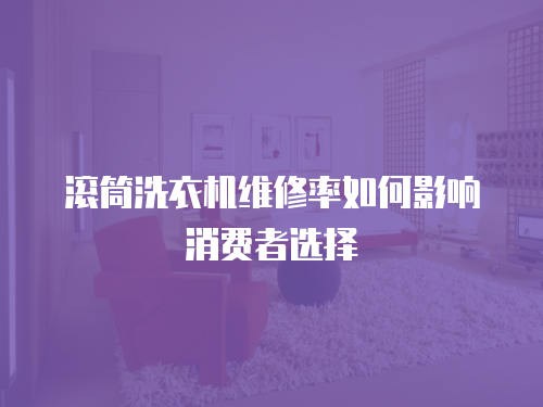 滾筒洗衣機維修率如何影響消費者選擇