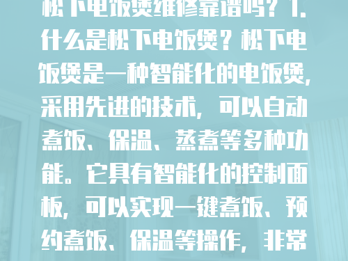 松下電飯煲維修靠譜嗎?1. 什么是松下電飯煲?松下電飯煲是一種智能化的電飯煲,采用先進(jìn)的技術(shù),可以自動煮飯、保溫、蒸煮等多種功能。它具有智能化的控制面板,可以實現(xiàn)一鍵煮飯、預(yù)約煮飯、保溫等操作,非常方便實用。 松下電飯煲維修靠譜嗎?1. 什么是松下電飯煲?松下電飯煲是一種智能化的電飯煲,采用先進(jìn)的技術(shù),可以自動煮飯、保溫、蒸煮等多種功能。它具有智能化的控制面板,可以實現(xiàn)一鍵煮飯、預(yù)約煮飯、保溫等操作,非常方便實用。