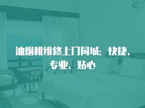 油煙機(jī)維修上門同城：快捷、專業(yè)、貼心
