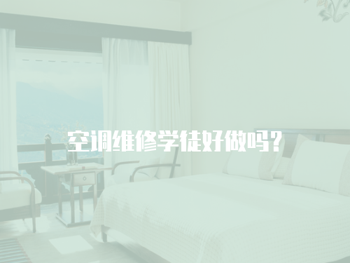 空調(diào)維修學(xué)徒好做嗎？