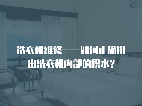 洗衣機維修——如何正確排出洗衣機內部的積水？