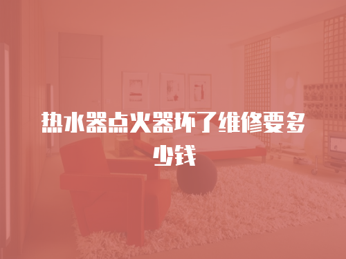 熱水器點火器壞了維修要多少錢