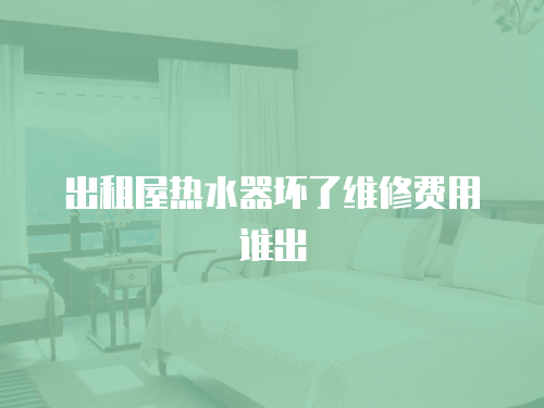 出租屋熱水器壞了維修費(fèi)用誰(shuí)出
