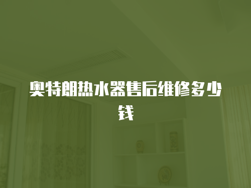 奧特朗熱水器售后維修多少錢