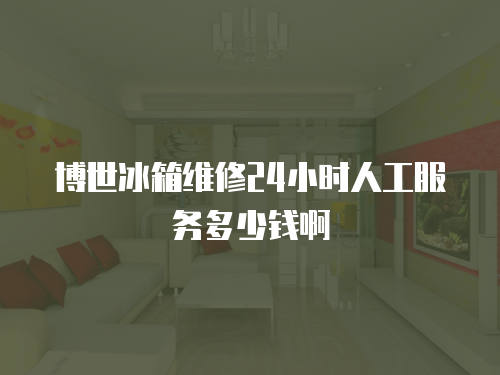 博世冰箱維修24小時人工服務(wù)多少錢啊