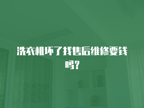 洗衣機(jī)壞了找售后維修要錢嗎？