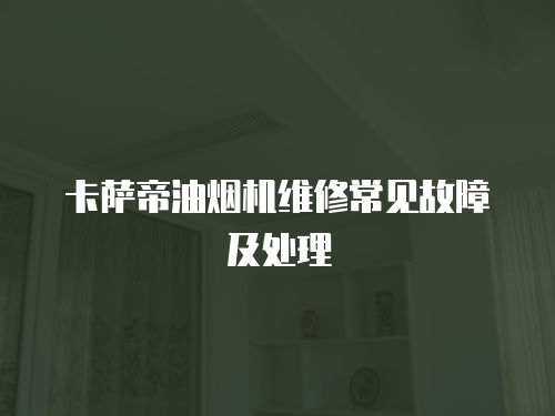 卡薩帝油煙機(jī)維修常見故障及處理