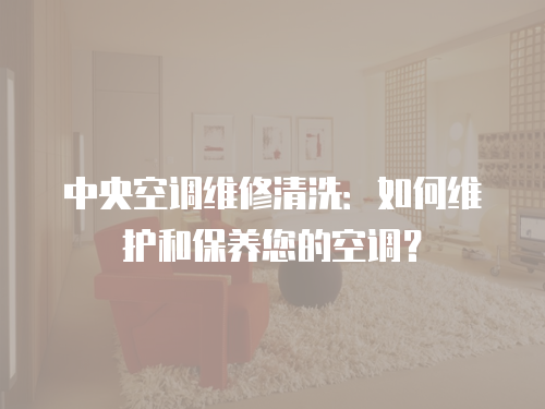 中央空調維修清洗：如何維護和保養您的空調？