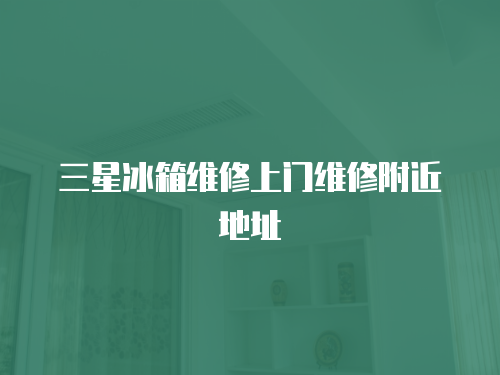 三星冰箱維修上門維修附近地址