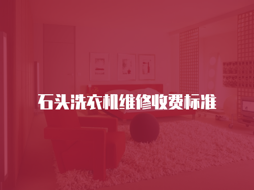 石頭洗衣機維修收費標準