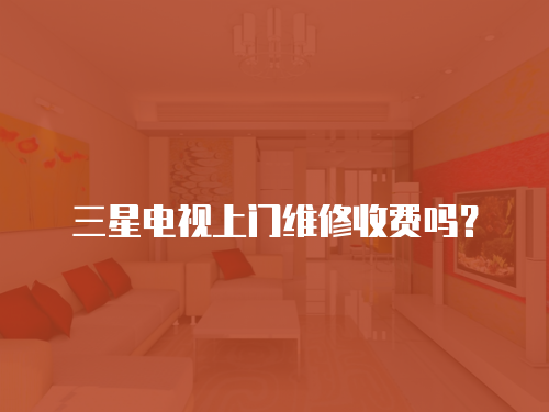 三星電視上門維修收費嗎？