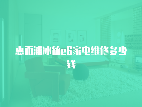 惠而浦冰箱e6家電維修多少錢